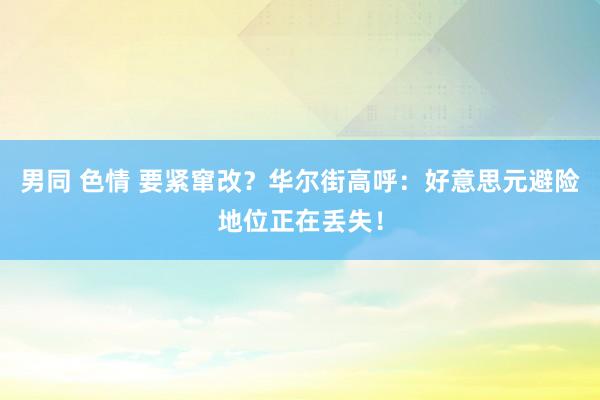 男同 色情 要紧窜改？华尔街高呼：好意思元避险地位正在丢失！